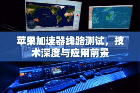 苹果加速器线路测试，技术深度与应用前景