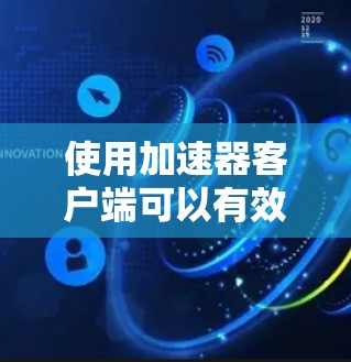使用加速器客户端可以有效提升网络连接的速度和稳定性，但在实际使用中可能会遇到一些问题。以下是一些常见问题及其解决方法