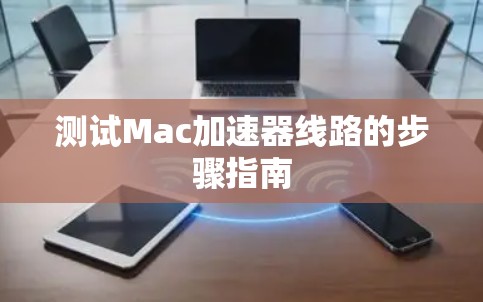测试Mac加速器线路的步骤指南 测试Mac加速器线路的步骤指南
