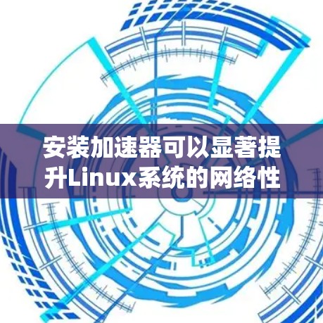 安装加速器可以显著提升Linux系统的网络性能,尤其是在处理远程访问、云服务等高带宽需求场景时。以下是详细的安装步骤和注意事项 安装加速器可以显著提升Linux系统的网络性能,尤其是在处理远程访问、云服务等高带宽需求场景时。以下是详细的安装步骤和注意事项
