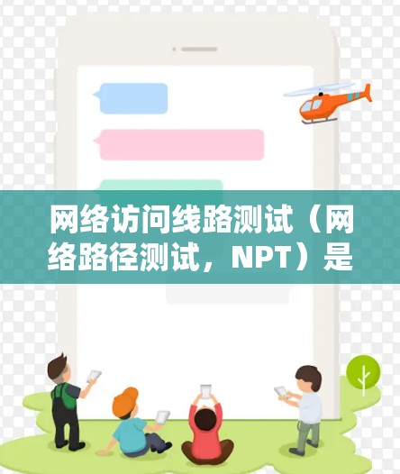网络访问线路测试(网络路径测试,NPT)是确保网络连接稳定且高效的重要工具。以下是对网络访问线路测试的详细分析和步骤指南 网络访问线路测试(网络路径测试,NPT)是确保网络连接稳定且高效的重要工具。以下是对网络访问线路测试的详细分析和步骤指南