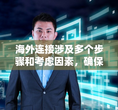 海外连接涉及多个步骤和考虑因素，确保数据安全、可靠和高效地传输至全球用户。以下是分步骤的解决方案