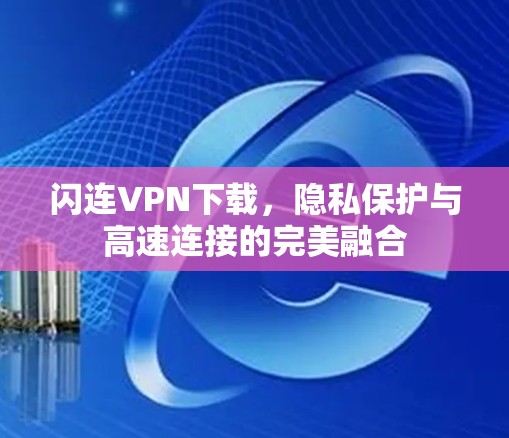 闪连VPN下载，隐私保护与高速连接的完美融合