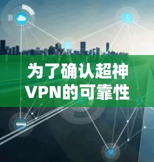 为了确认超神VPN的可靠性和适用性,可以按照以下步骤进行评估和选择 为了确认超神VPN的可靠性和适用性,可以按照以下步骤进行评估和选择