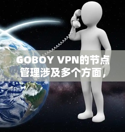 GOBOY VPN的节点管理涉及多个方面，以下是详细的步骤和注意事项
