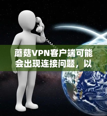 蘑菇VPN客户端可能会出现连接问题,以下是一些常见问题及解决方法 蘑菇VPN客户端可能会出现连接问题,以下是一些常见问题及解决方法