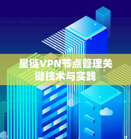 星链VPN节点管理关键技术与实践 星链VPN节点管理关键技术与实践