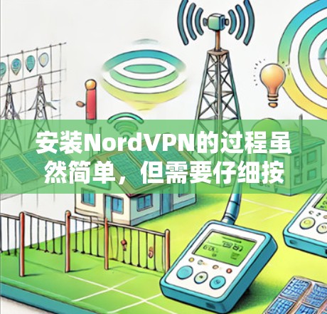 安装NordVPN的过程虽然简单，但需要仔细按照步骤操作，确保软件正常运行并保护好网络隐私。以下是详细的安装教程