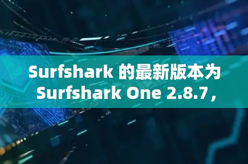 Surfshark 的最新版本为 Surfshark One 2.8.7,发布于 2024年7月。以下是该版本的主要更新内容和新功能 Surfshark 的最新版本为 Surfshark One 2.8.7,发布于 2024年7月。以下是该版本的主要更新内容和新功能