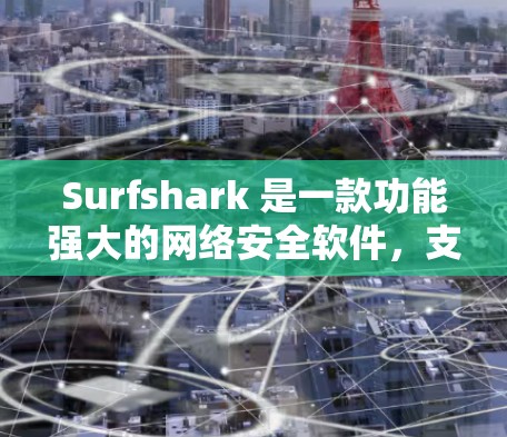Surfshark 是一款功能强大的网络安全软件，支持多种配置选项，以下是常见的配置方法