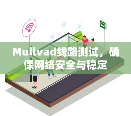 Mullvad线路测试,确保网络安全与稳定 Mullvad线路测试,确保网络安全与稳定