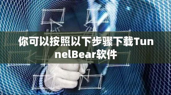 你可以按照以下步骤下载TunnelBear软件 你可以按照以下步骤下载TunnelBear软件