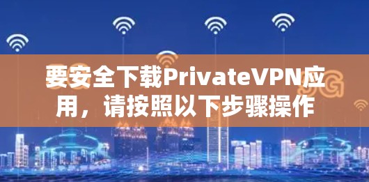 要安全下载PrivateVPN应用，请按照以下步骤操作