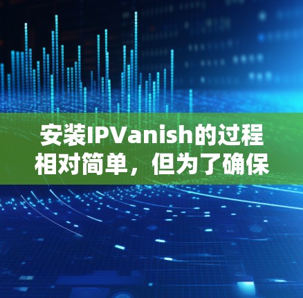 安装IPVanish的过程相对简单,但为了确保顺利完成,以下是分步指南 安装IPVanish的过程相对简单,但为了确保顺利完成,以下是分步指南