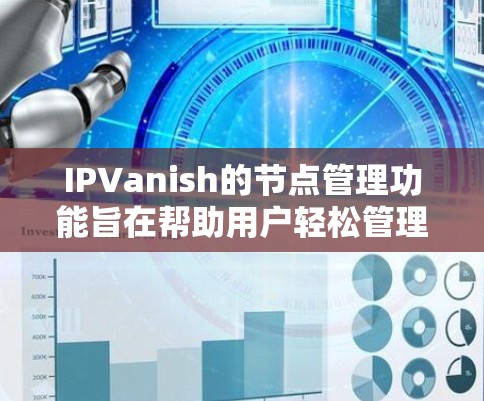 IPVanish的节点管理功能旨在帮助用户轻松管理和优化他们的VPN连接，确保安全和隐私。以下是对IPVanish节点管理的详细解释