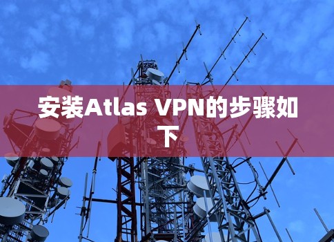 安装Atlas VPN的步骤如下 安装Atlas VPN的步骤如下