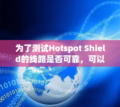 为了测试Hotspot Shield的线路是否可靠，可以按照以下步骤进行