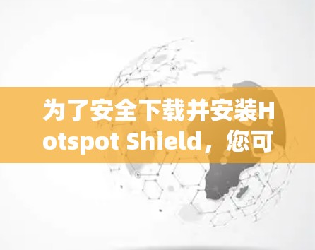 为了安全下载并安装Hotspot Shield,您可以按照以下步骤操作 为了安全下载并安装Hotspot Shield,您可以按照以下步骤操作