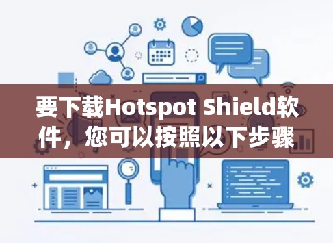 要下载Hotspot Shield软件,您可以按照以下步骤操作 要下载Hotspot Shield软件,您可以按照以下步骤操作
