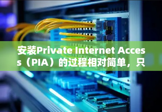 安装Private Internet Access(PIA)的过程相对简单,只要按照步骤一步步来。以下是详细的安装教程 安装Private Internet Access(PIA)的过程相对简单,只要按照步骤一步步来。以下是详细的安装教程