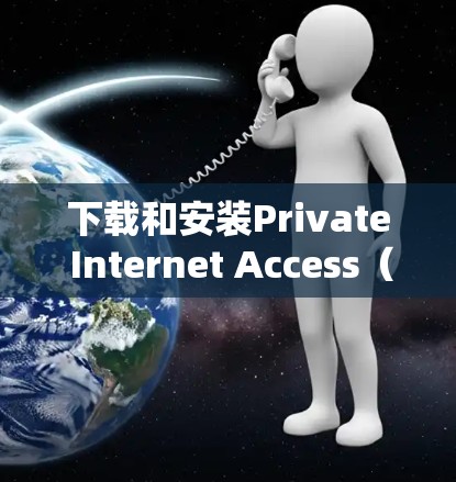 下载和安装Private Internet Access(PIA)软件的步骤如下 下载和安装Private Internet Access(PIA)软件的步骤如下
