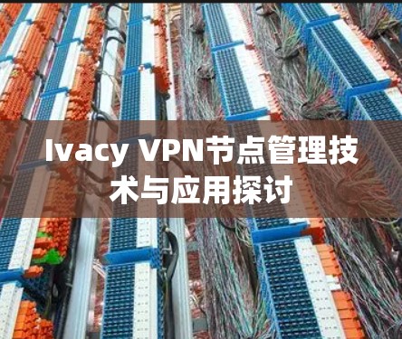 Ivacy VPN节点管理技术与应用探讨 Ivacy VPN节点管理技术与应用探讨