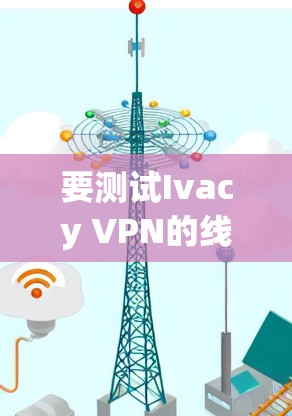 要测试Ivacy VPN的线路,可以按照以下步骤进行 要测试Ivacy VPN的线路,可以按照以下步骤进行