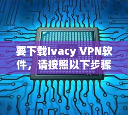 要下载Ivacy VPN软件,请按照以下步骤操作 要下载Ivacy VPN软件,请按照以下步骤操作