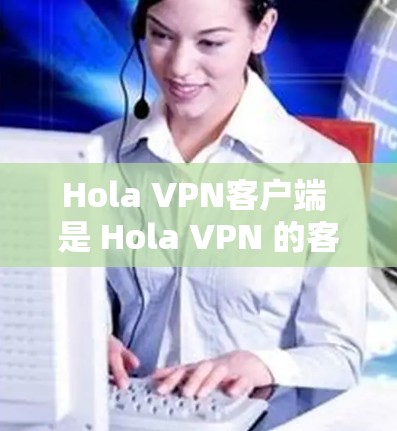 Hola VPN客户端 是 Hola VPN 的客户端程序,用于连接到 VPN 服务器,提供安全加密的网络连接,保护用户隐私并访问受限的内容。以下是对 Hola VPN 客户端的详细解释 Hola VPN客户端 是 Hola VPN 的客户端程序,用于连接到 VPN 服务器,提供安全加密的网络连接,保护用户隐私并访问受限的内容。以下是对 Hola VPN 客户端的详细解释