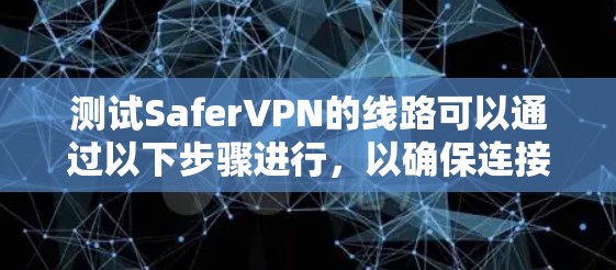 测试SaferVPN的线路可以通过以下步骤进行,以确保连接的稳定性和性能。以下是详细的测试步骤 测试SaferVPN的线路可以通过以下步骤进行,以确保连接的稳定性和性能。以下是详细的测试步骤