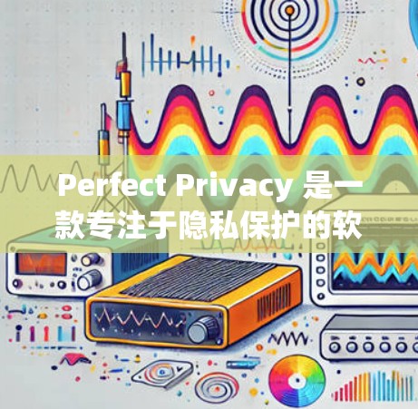Perfect Privacy 是一款专注于隐私保护的软件，旨在帮助用户保护个人信息和数据安全。由于我无法直接提供下载链接或具体软件版本，我建议你从官方网站或可信的应用商店进行下载。以下是一些建议