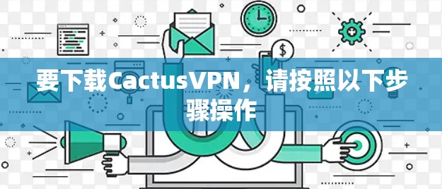 要下载CactusVPN，请按照以下步骤操作