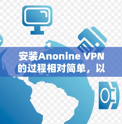 安装Anonine VPN的过程相对简单,以下是详细的步骤指南 安装Anonine VPN的过程相对简单,以下是详细的步骤指南