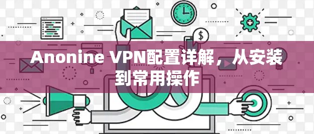 Anonine VPN配置详解,从安装到常用操作 Anonine VPN配置详解,从安装到常用操作