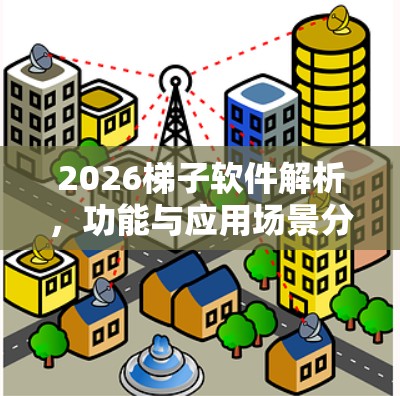 2026梯子软件解析，功能与应用场景分析