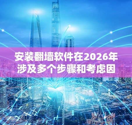 安装翻墙软件在2026年涉及多个步骤和考虑因素。以下是一个有条理的指南,帮助您顺利完成安装和配置 安装翻墙软件在2026年涉及多个步骤和考虑因素。以下是一个有条理的指南,帮助您顺利完成安装和配置