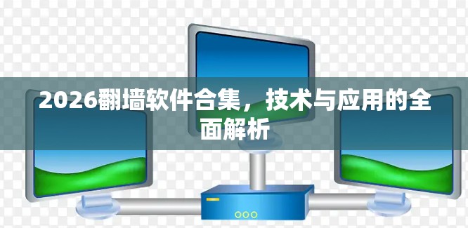 2026翻墙软件合集,技术与应用的全面解析 2026翻墙软件合集,技术与应用的全面解析