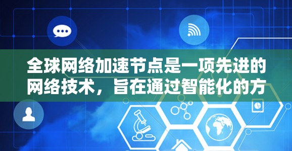 全球网络加速节点是一项先进的网络技术，旨在通过智能化的方式优化数据传输，提升网络性能。以下是对该技术的详细分析和总结