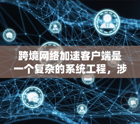 跨境网络加速客户端是一个复杂的系统工程,涉及多种技术和优化策略。以下是对该问题的详细分析和解决方案 跨境网络加速客户端是一个复杂的系统工程,涉及多种技术和优化策略。以下是对该问题的详细分析和解决方案