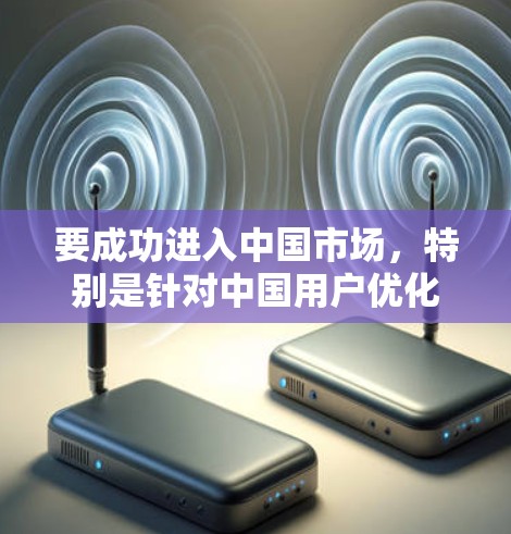 要成功进入中国市场,特别是针对中国用户优化你的网络软件,可以按照以下步骤进行 要成功进入中国市场,特别是针对中国用户优化你的网络软件,可以按照以下步骤进行