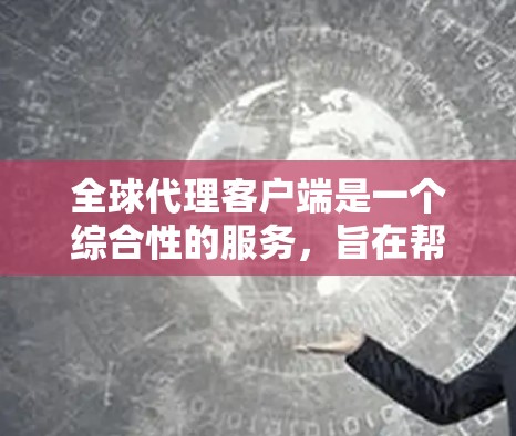 全球代理客户端是一个综合性的服务,旨在帮助企业在全球范围内高效、安全地进行跨境业务。以下是对全球代理客户端的详细分析 全球代理客户端是一个综合性的服务,旨在帮助企业在全球范围内高效、安全地进行跨境业务。以下是对全球代理客户端的详细分析