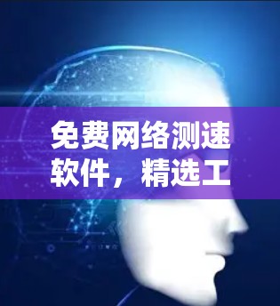 免费网络测速软件，精选工具与评测