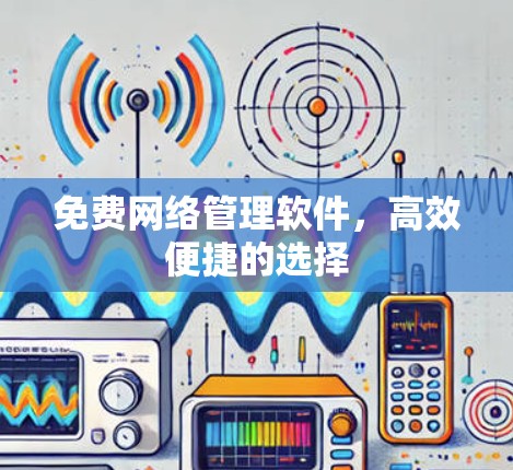 免费网络管理软件，高效便捷的选择
