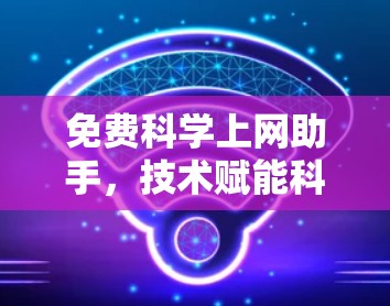免费科学上网助手，技术赋能科研效率