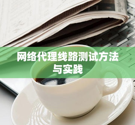 网络代理线路测试方法与实践