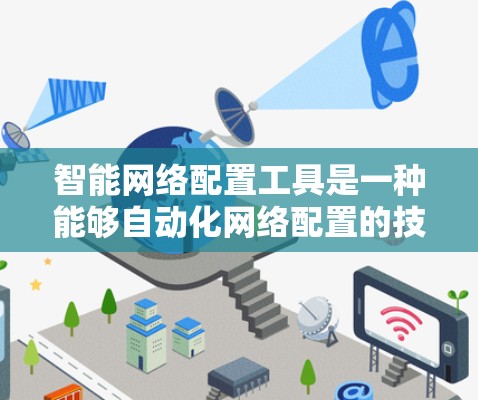 智能网络配置工具是一种能够自动化网络配置的技术，旨在提高网络管理效率并优化网络性能。以下是对该工具的详细分析