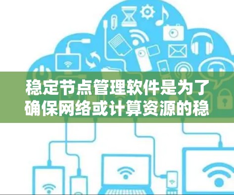 稳定节点管理软件是为了确保网络或计算资源的稳定、高效运行而开发的工具。它们通过自动化管理、负载均衡、监控和优化等手段，确保节点在各种负载情况下都能正常运行。以下是针对稳定节点管理软件的详细分析