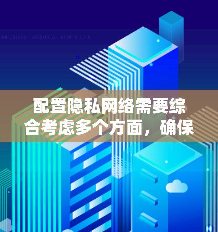 配置隐私网络需要综合考虑多个方面，确保个人信息安全。以下是分步骤的指南