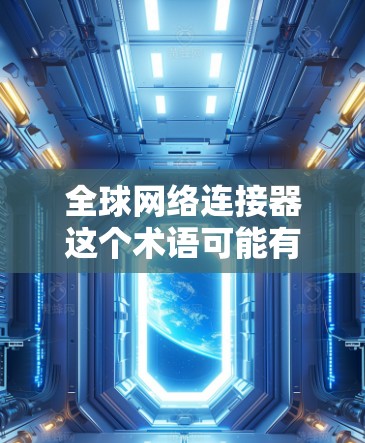 全球网络连接器这个术语可能有多种解释,具体取决于上下文。如果你指的是网络连接工具、全球网络数据或网络连接相关的软件,以下是一些可能的资源和工具供你参考 全球网络连接器这个术语可能有多种解释,具体取决于上下文。如果你指的是网络连接工具、全球网络数据或网络连接相关的软件,以下是一些可能的资源和工具供你参考