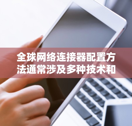 全球网络连接器配置方法通常涉及多种技术和工具,以确保不同地区或数据中心之间的网络连接稳定、高效且安全。以下是一些常见的全球网络连接器配置方法和步骤 全球网络连接器配置方法通常涉及多种技术和工具,以确保不同地区或数据中心之间的网络连接稳定、高效且安全。以下是一些常见的全球网络连接器配置方法和步骤
